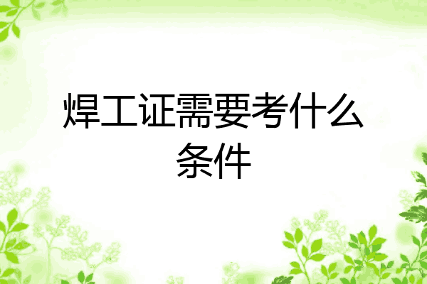 焊工证需要考什么条件