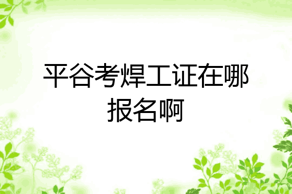平谷考焊工证在哪报名啊