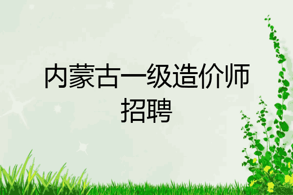 内蒙古一级造价师招聘