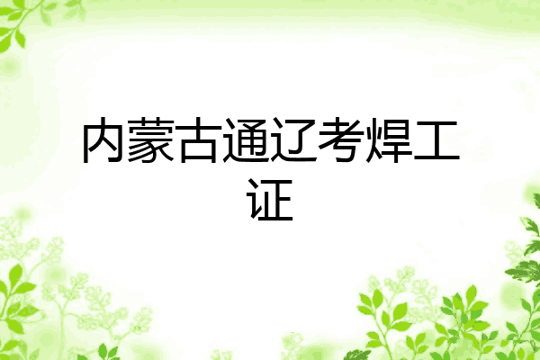 内蒙古通辽考焊工证