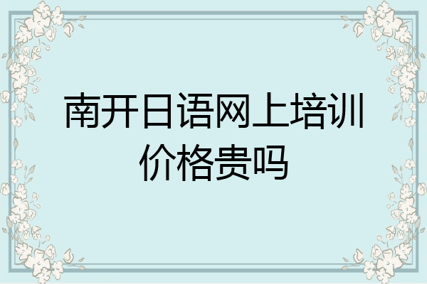 南开日语网上培训价格贵吗