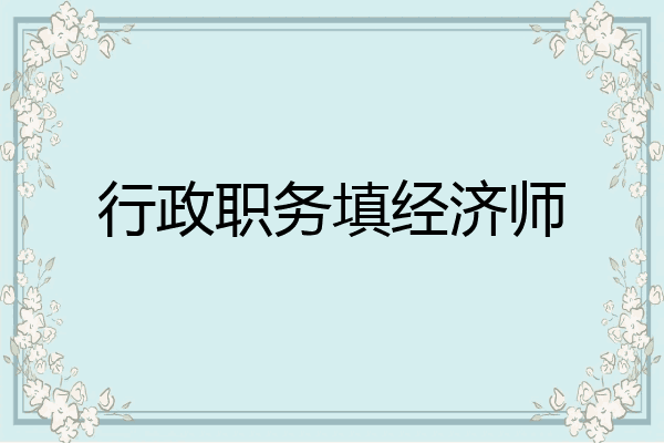 行政职务填经济师