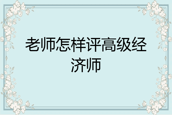 老师怎样评高级经济师