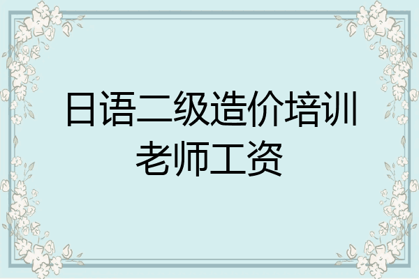 日语二级造价培训老师工资
