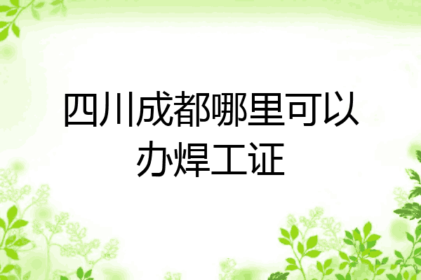 四川成都哪里可以办焊工证