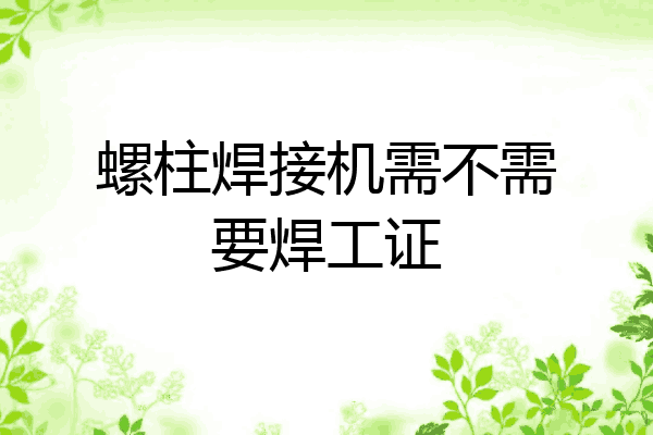 螺柱焊接机需不需要焊工证