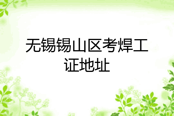 无锡锡山区考焊工证地址
