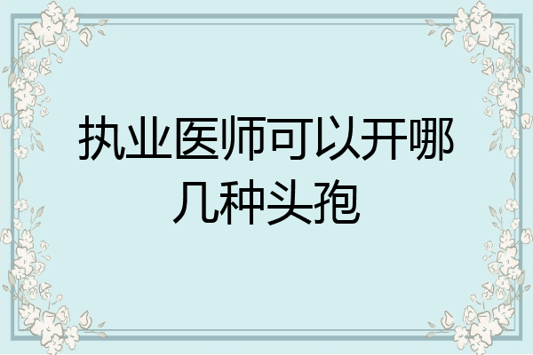 执业医师可以开哪几种头孢