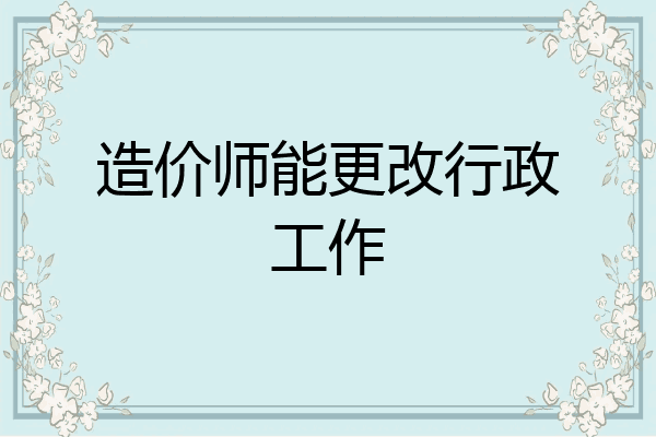 造价师能更改行政工作
