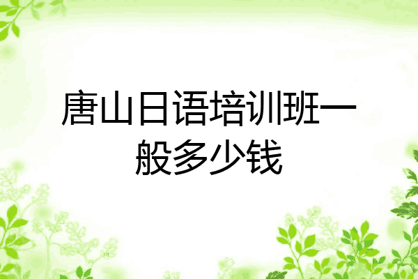 唐山日语培训班一般多少钱