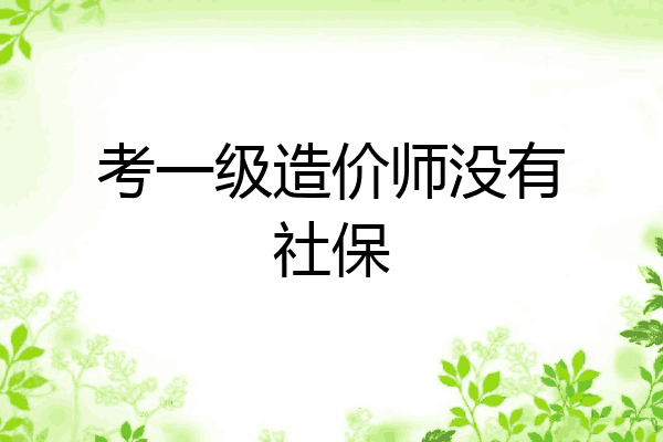 考一级造价师没有社保
