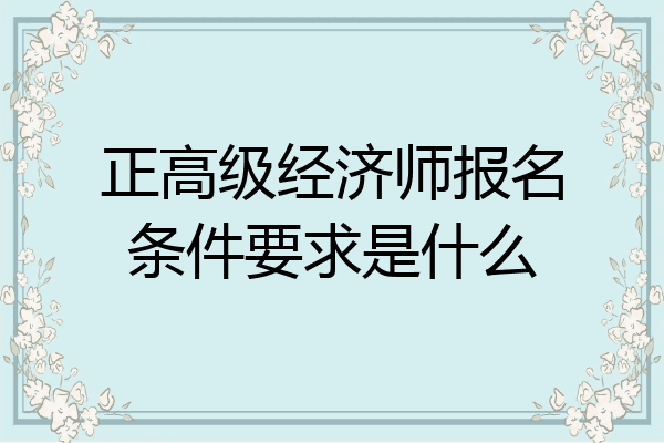正高级经济师报名条件要求是什么