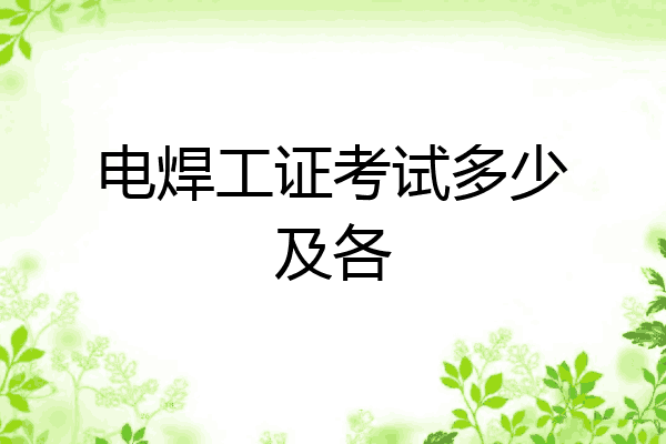 电焊工证考试多少及各