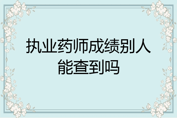 执业药师成绩别人能查到吗