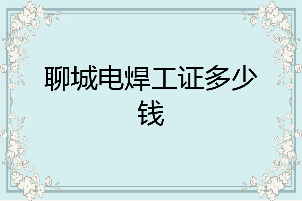 聊城电焊工证多少钱