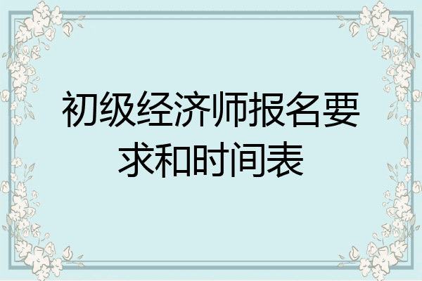 初级经济师报名要求和时间表
