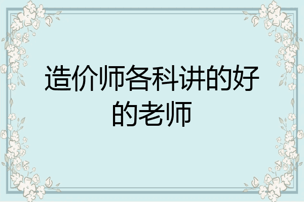造价师各科讲的好的老师