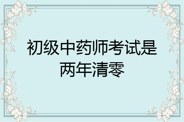 初级中药师考试是两年清零
