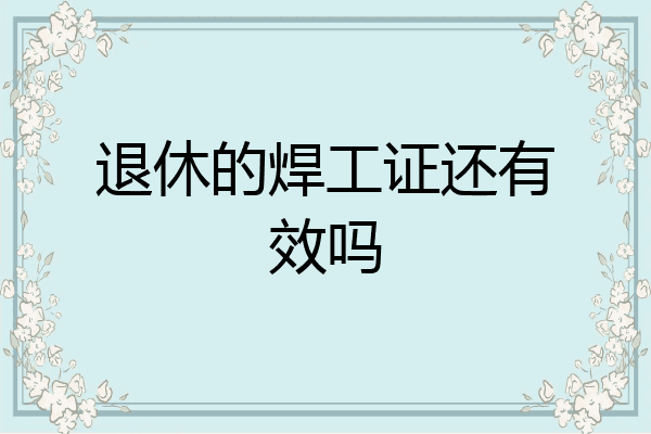 退休的焊工证还有效吗