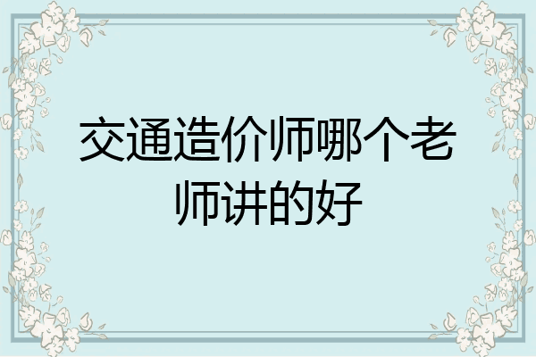 交通造价师哪个老师讲的好