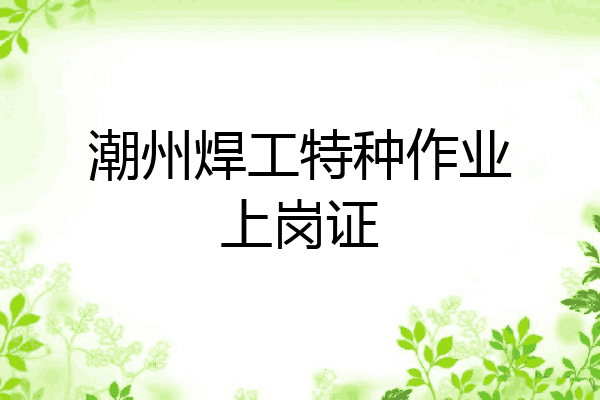 潮州焊工特种作业上岗证