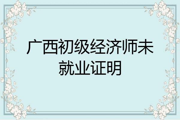 广西初级经济师未就业证明