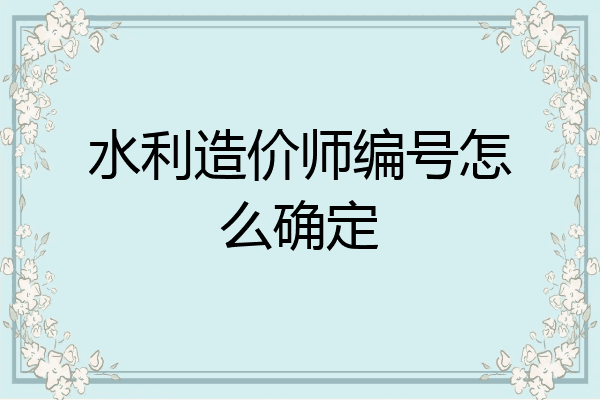 水利造价师编号怎么确定