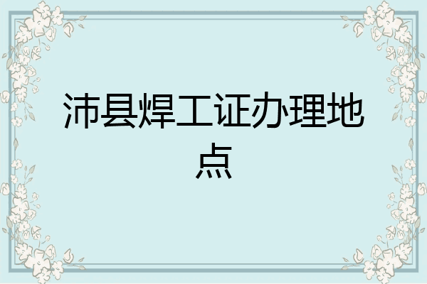 沛县焊工证办理地点