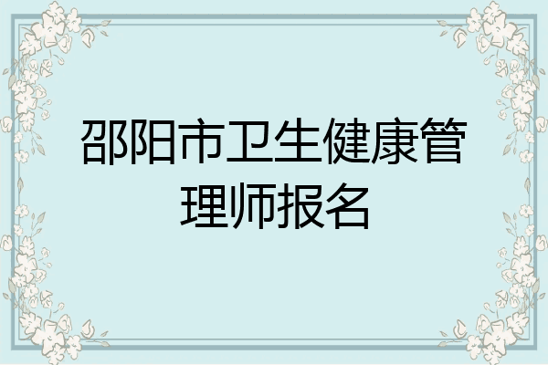 邵阳市卫生健康管理师报名