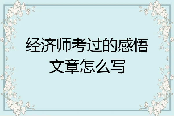 经济师考过的感悟文章怎么写