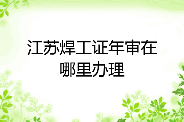 江苏焊工证年审在哪里办理