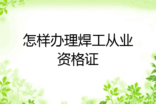 怎样办理焊工从业资格证