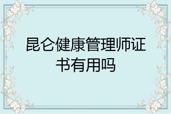 昆仑健康管理师证书有用吗