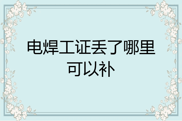 电焊工证丢了哪里可以补
