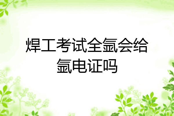 焊工考试全氩会给氩电证吗
