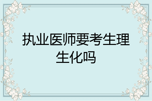 执业医师要考生理生化吗