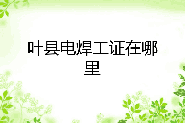 叶县电焊工证在哪里