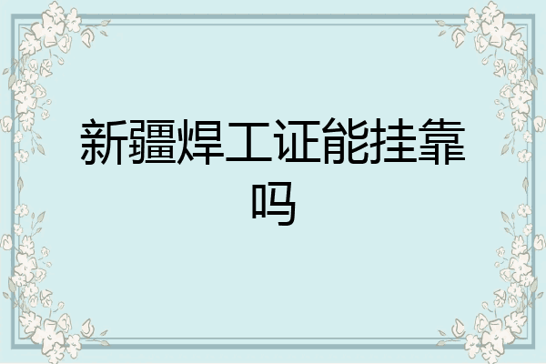 新疆焊工证能挂靠吗