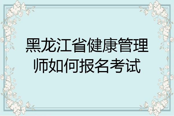 黑龙江省健康管理师如何报名考试