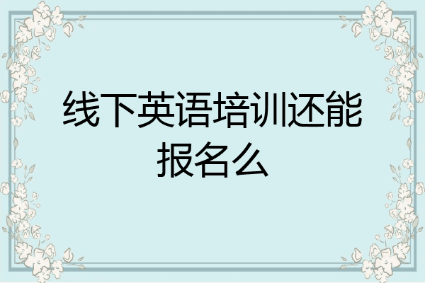 线下英语培训还能报名么
