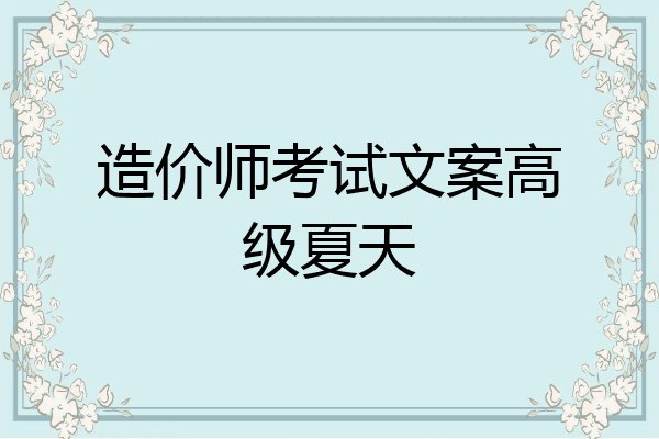 造价师考试文案高级夏天