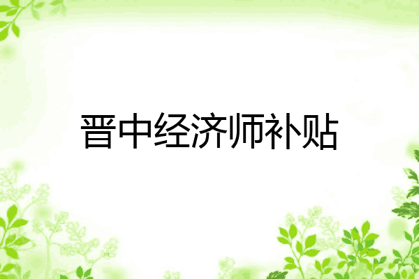 晋中经济师补贴