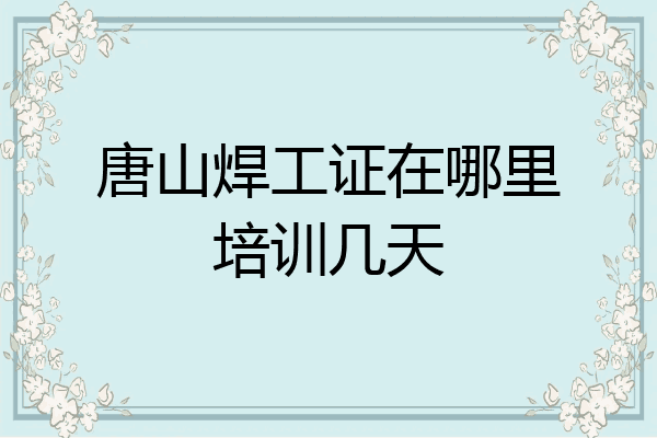 唐山焊工证在哪里培训几天