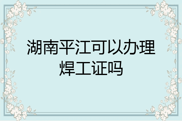 湖南平江可以办理焊工证吗