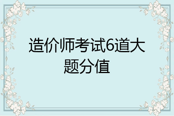 造价师考试6道大题分值