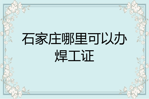 石家庄哪里可以办焊工证