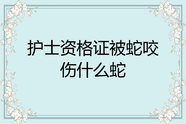 护士资格证被蛇咬伤什么蛇