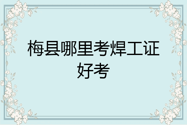 梅县哪里考焊工证好考