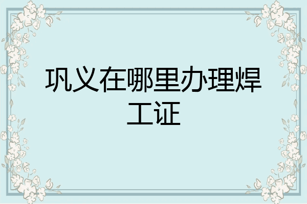 巩义在哪里办理焊工证