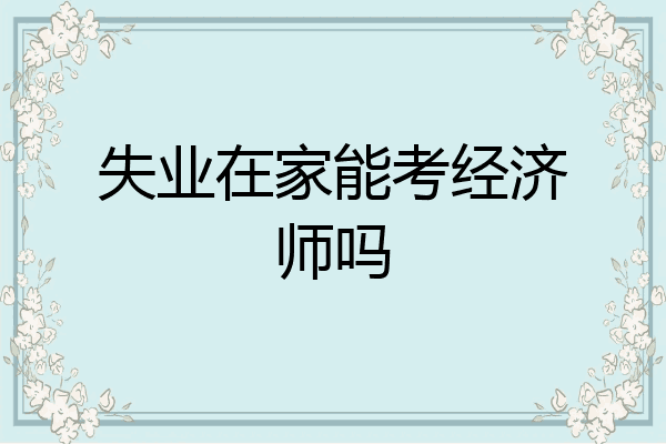 失业在家能考经济师吗